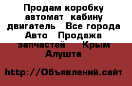 Продам коробку-автомат, кабину,двигатель - Все города Авто » Продажа запчастей   . Крым,Алушта